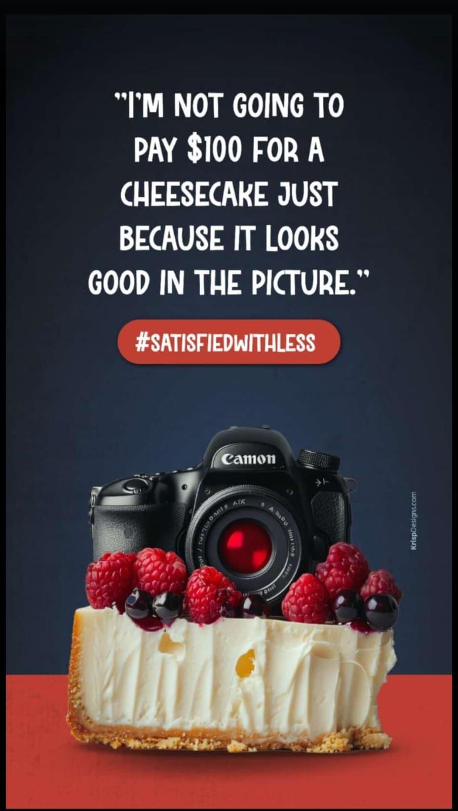 I'm not going to pay $100 for a cheesecake just because it looks good in the picture